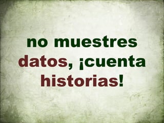 no muestres
datos, ¡cuenta
  historias!
 