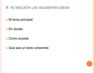 4: TE ENCUETA LAS SIGUIENTES IDEAS
El tema principal
En donde
Como sucede
Que sea un texto coherente