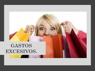 GASTOS
EXCESIVOS.
 