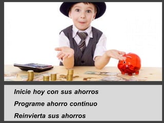 Inicie hoy con sus ahorros
Programe ahorro contínuo
Reinvierta sus ahorros
 