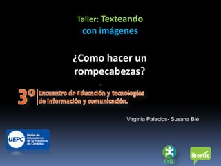 Taller: Texteando
 con imágenes

¿Como hacer un
rompecabezas?



            Virginia Palacios- Susana Bié
 