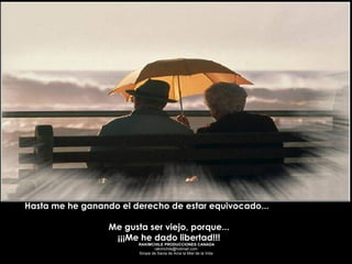 Hasta me he ganando el derecho de estar equivocado...  Me gusta ser viejo, porque...  ¡¡¡Me he dado libertad!!!  