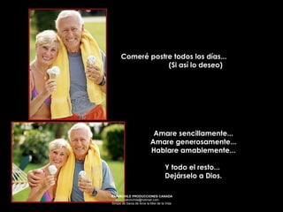 Comeré postre todos los días...  (Si así lo deseo) Amare sencillamente... Amare generosamente... Hablare amablemente... Y todo el resto...  Dejárselo a Dios.   
