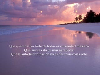 Que querer saber todo de todos es curiosidad malsana.
          Que nunca está de más agradecer.
 Que la autodeterminación no es hacer las cosas solo.
 