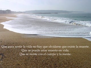Que para sentir la vida no hay que olvidarse que existe la muerte. Que se puede estar muerto en vida. Que se siente con el cuerpo y la mente. 