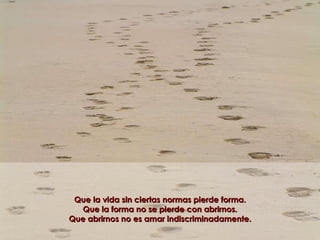 Que la vida sin ciertas normas pierde forma. Que la forma no se pierde con abrirnos. Que abrirnos no es amar indiscriminadamente. 