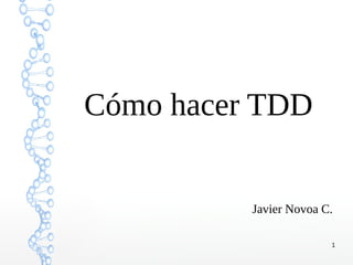 Cómo hacer TDD
Javier Novoa C.
1

 