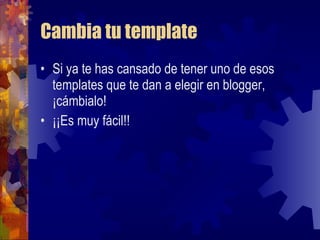 Cambia tu template Si ya te has cansado de tener uno de esos templates que te dan a elegir en blogger, ¡cámbialo! ¡¡Es muy fácil!! 