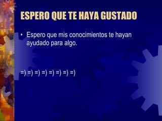ESPERO QUE TE HAYA GUSTADO Espero que mis conocimientos te hayan ayudado para algo. =) =) =) =) =) =) =) =) 
