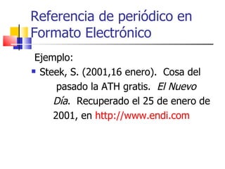 Referencia de periódico en Formato Electrónico Ejemplo: Steek, S. (2001,16 enero).  Cosa del  pasado la ATH gratis.  El Nuevo Día .  Recuperado el 25 de enero de 2001, en  http://www.endi.com   