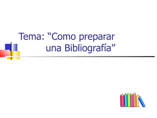 Tema:  “ Como preparar   una Bibliografía ” 