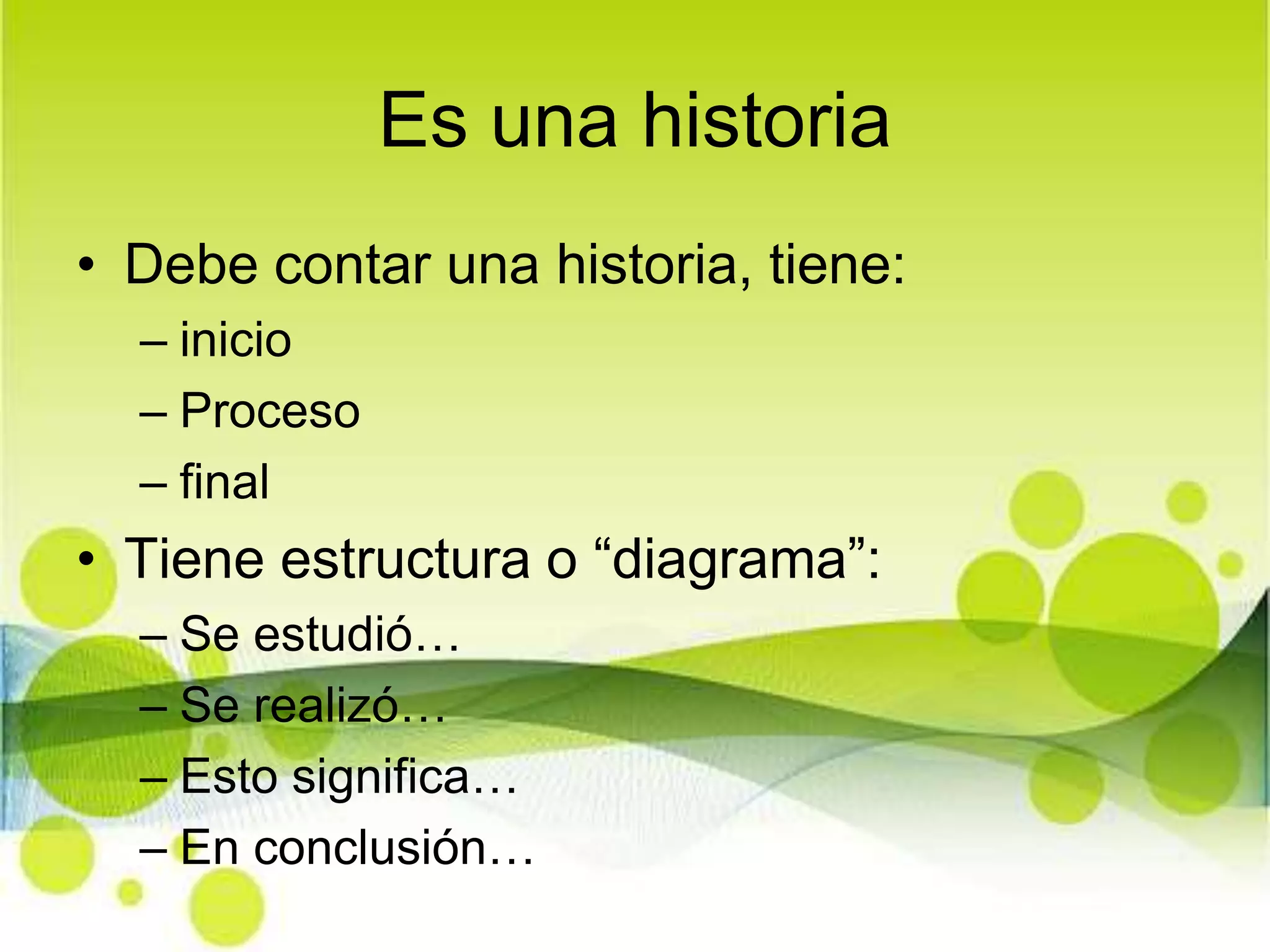 Es una historiaDebe contar una historia, tiene: inicioProcesofinal Tiene estructura o “diagrama”:  Se estudió…Se realizó…Esto significa…En conclusión…