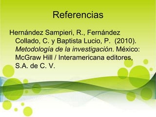 ReferenciasHernández Sampieri, R., Fernández Collado, C. y Baptista Lucio, P.  (2010). Metodología de la investigación. México: McGraw Hill / Interamericana editores, S.A. de C. V.
