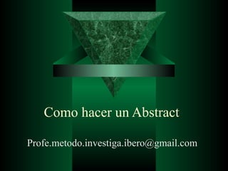 Como hacer un Abstract

Profe.metodo.investiga.ibero@gmail.com
 