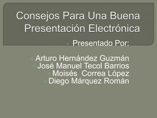 •   Presentado Por:
 Arturo Hernández Guzmán
 José Manuel Tecol Barrios
      Moisés Correa López
     Diego Márquez Román
 
