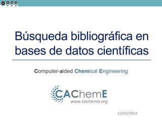 Computer-aided Chemical Engineering
www.cacheme.org
13/03/2014
Búsqueda bibliográfica en
bases de datos científicas
 