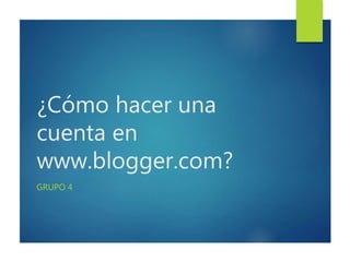 ¿Cómo hacer una
cuenta en
www.blogger.com?
GRUPO 4
 