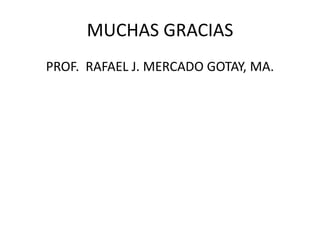 MUCHAS GRACIAS
PROF. RAFAEL J. MERCADO GOTAY, MA.
 