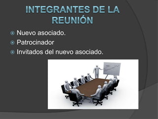  Nuevo asociado.
 Patrocinador
 Invitados del nuevo asociado.
 