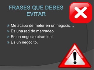  Me acabo de meter en un negocio…
 Es una red de mercadeo.
 Es un negocio piramidal.
 Es un negocito.
 