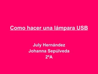 Como hacer una lámpara USB July Hernández Johanna Sepúlveda 2ºA 