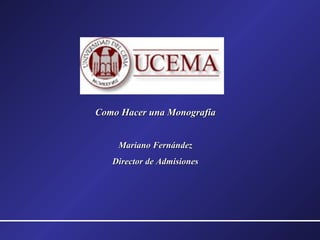 Como Hacer una MonografíaComo Hacer una Monografía
Mariano FernándezMariano Fernández
Director de AdmisionesDirector de Admisiones
 