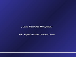 ¿Cómo Hacer una Monografía?¿Cómo Hacer una Monografía?
MSc. Segundo Luciano Carranza ChávezMSc. Segundo Luciano Carranza Chávez
 