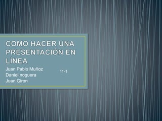 Juan Pablo Muñoz
Daniel noguera
Juan Giron
11-1
 