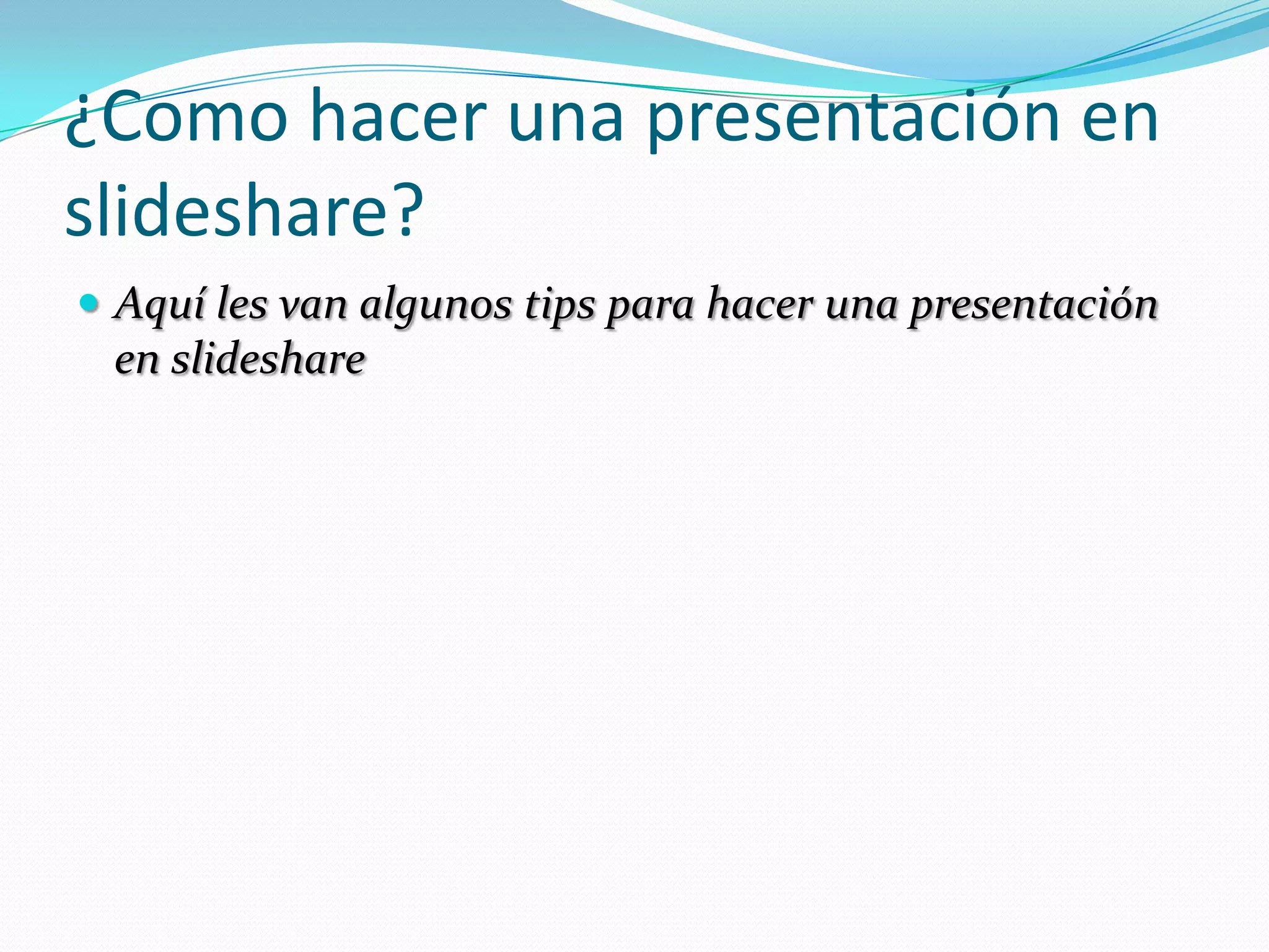 ¿Como hacer una presentación en slideshare?Aquí les van algunos tips para hacer una presentación en slideshare