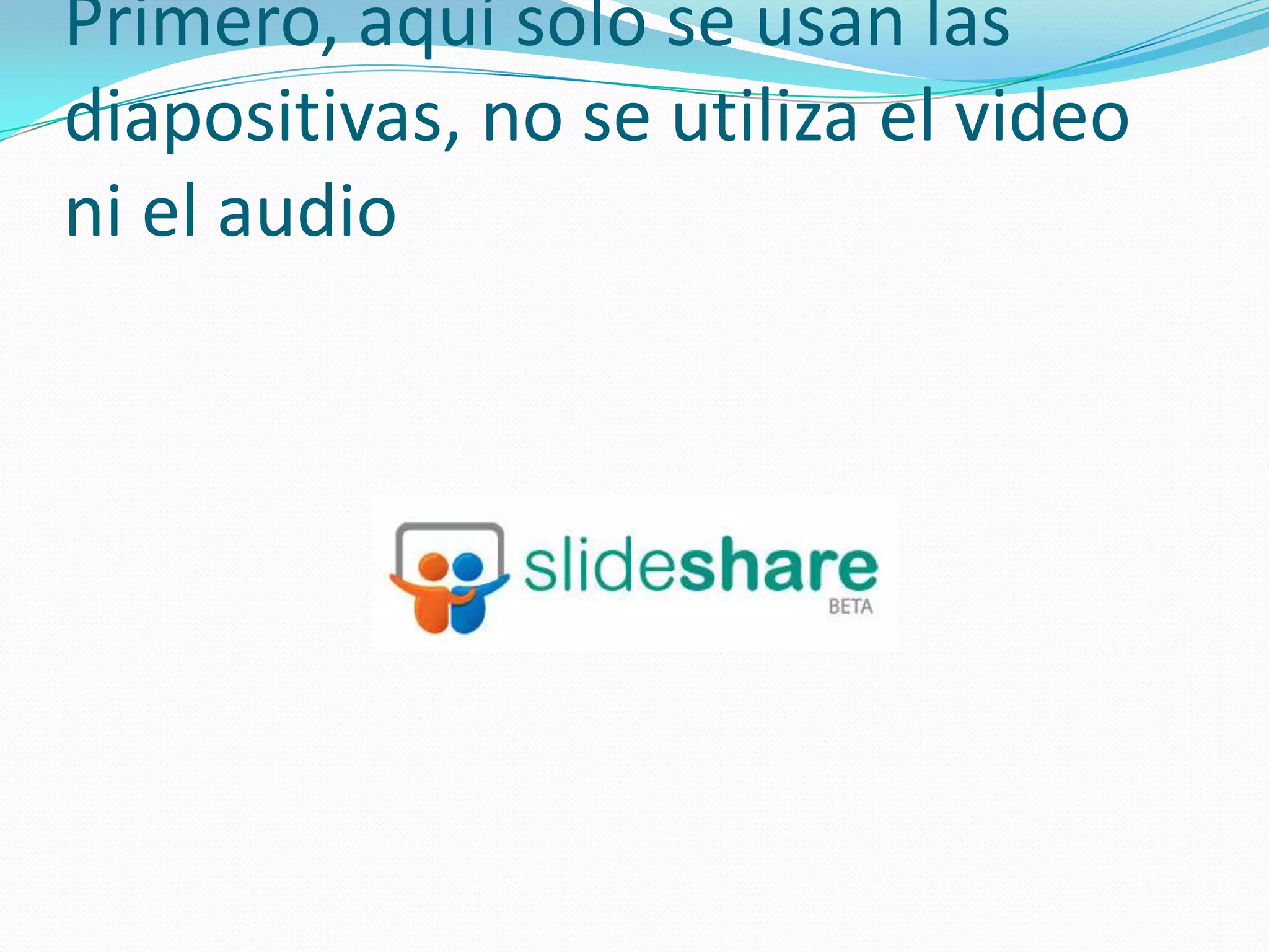 Primero, aquí solo se usan las diapositivas, no se utiliza el video ni el audio