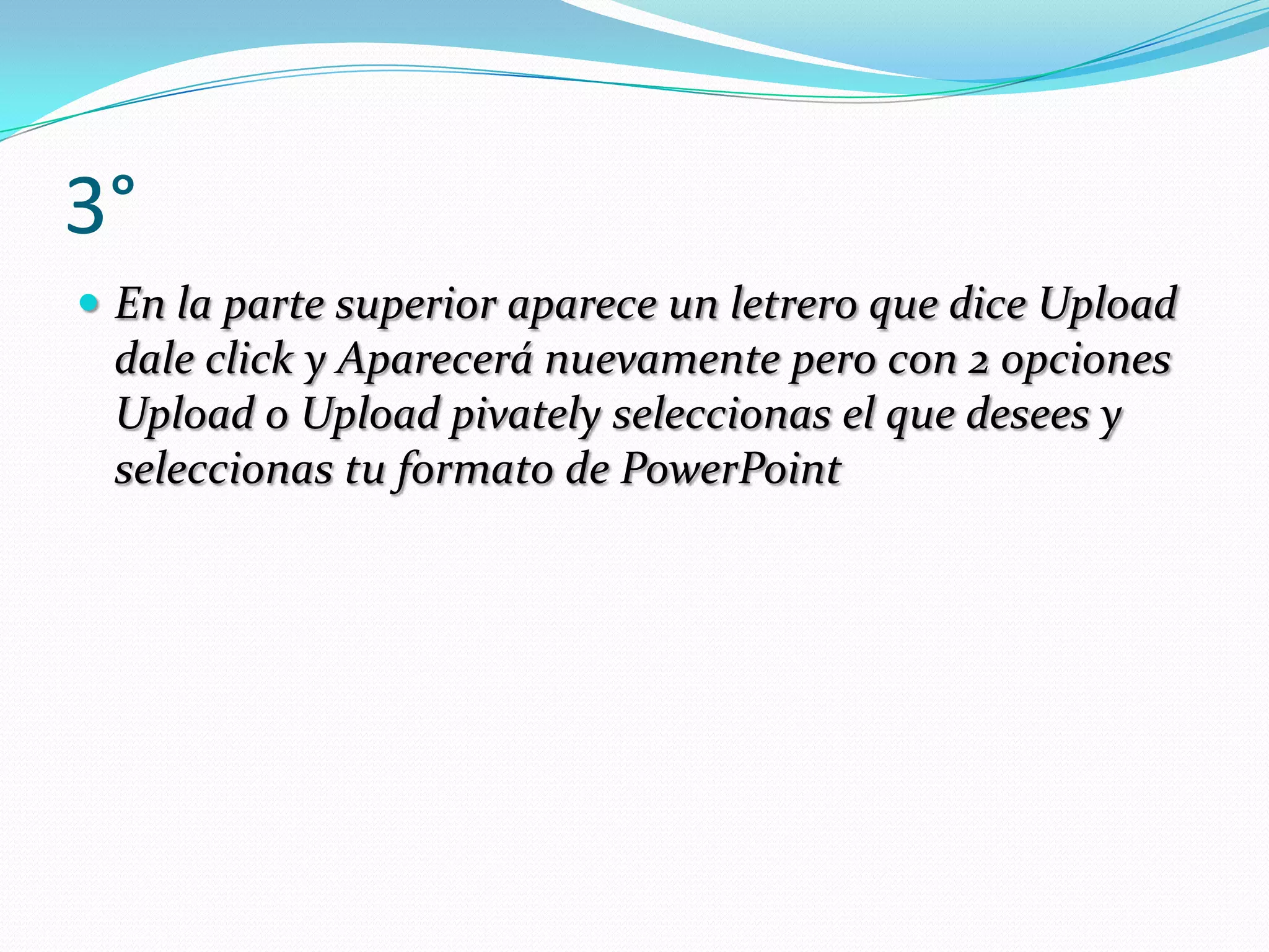 3°En la parte superior aparece un letrero que dice Upload dale click y Aparecerá nuevamente pero con 2 opciones Upload o Upload pivately seleccionas el que desees y seleccionas tu formato de PowerPoint