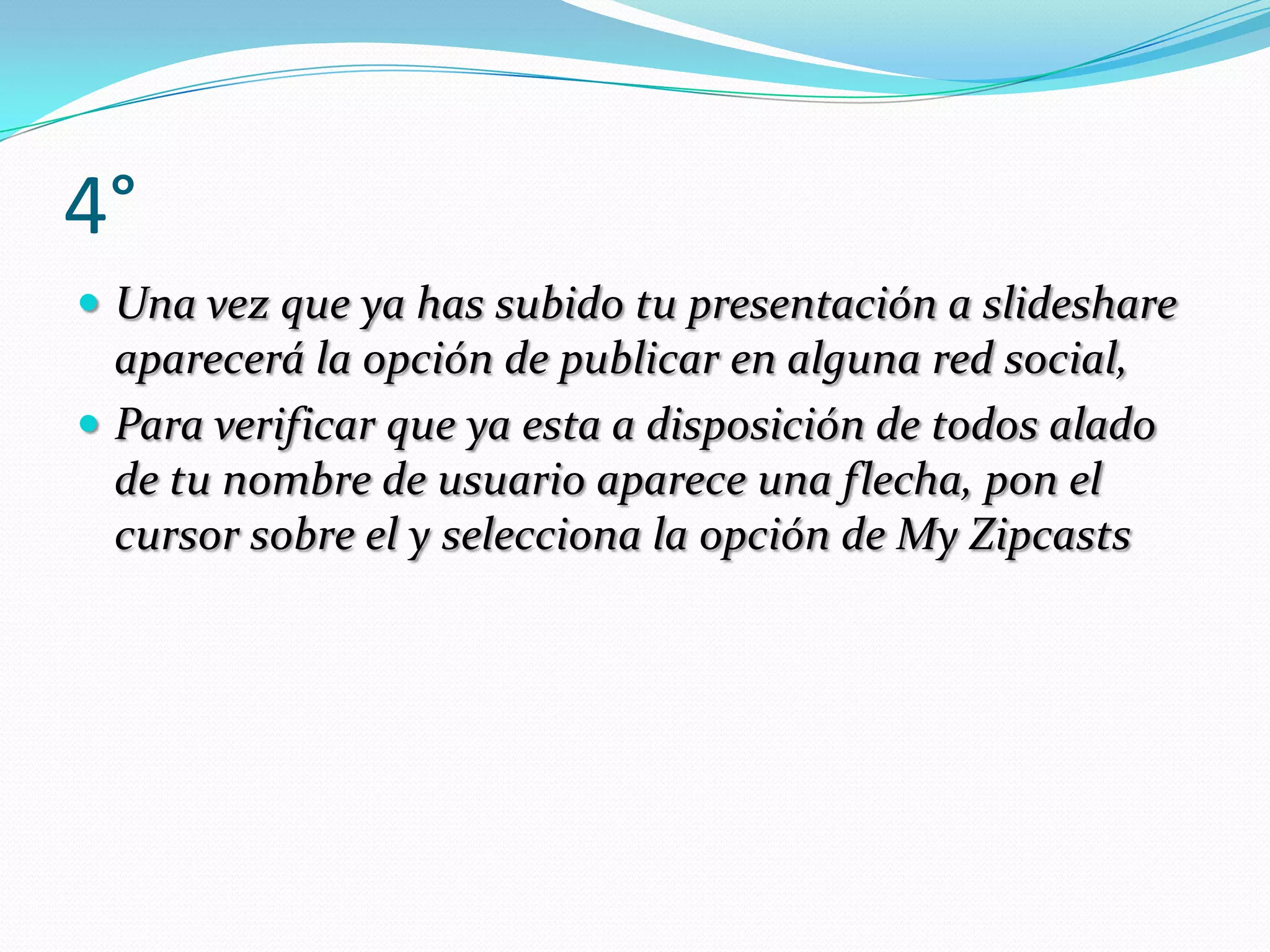 4°Una vez que ya has subido tu presentación a slideshare aparecerá la opción de publicar en alguna red social,Para verificar que ya esta a disposición de todos alado de tu nombre de usuario aparece una flecha, pon el cursor sobre el y selecciona la opción de My Zipcasts
