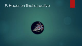 9. Hacer un final atractivo

 