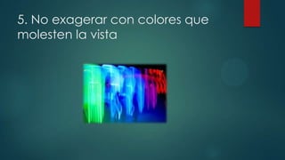 5. No exagerar con colores que
molesten la vista

 