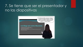 7. Se tiene que ser el presentador y
no las diapositivas

 
