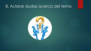 8. Aclarar dudas acerca del tema

 