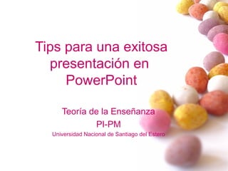 Tips para una exitosa
presentación en
PowerPoint
Teoría de la Enseñanza
PI-PM
Universidad Nacional de Santiago del Estero
 