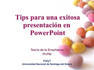 Tips para una exitosa presentación en  PowerPoint Teoría de la Enseñanza PI-PM FCEyT Universidad Nacional de Santiago del Estero 