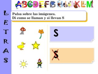 Pulsa sobre las imágenes.
Di como se llaman y si llevan S




                        S

                        S
 