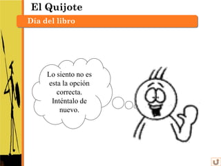El Quijote
Día del libro




     Lo siento no es
     esta la opción
        correcta.
      Inténtalo de
         nuevo.
 