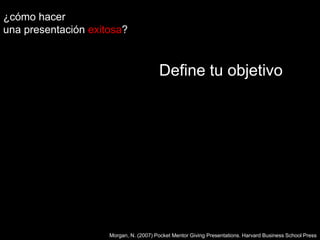 ¿cómo hacer una presentaciónexitosa?Define tu objetivoMorgan, N. (2007) Pocket Mentor Giving Presentations. Harvard Business School Press