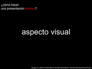 ¿cómo hacer una presentaciónexitosa?aspecto visualMorgan, N. (2007) Pocket Mentor Giving Presentations. Harvard Business School Press