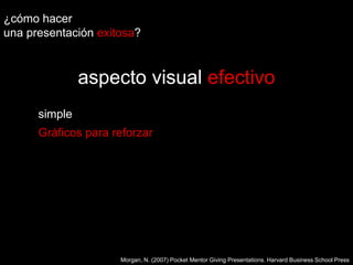 ¿cómo hacer una presentaciónexitosa?aspecto visual efectivosimpleGráficos para reforzarMorgan, N. (2007) Pocket Mentor Giving Presentations. Harvard Business School Press