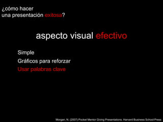 ¿cómo hacer una presentaciónexitosa?aspecto visual efectivoSimpleGráficos para reforzarUsar palabras claveMorgan, N. (2007) Pocket Mentor Giving Presentations. Harvard Business School Press