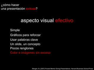 ¿cómo hacer una presentaciónexitosa?aspecto visual efectivoSimpleGráficos para reforzarUsar palabras claveUn slide, un conceptoPocos renglonesColor e imágenes sin excesoMorgan, N. (2007) Pocket Mentor Giving Presentations. Harvard Business School Press