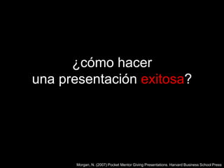 ¿cómo hacer una presentaciónexitosa?Morgan, N. (2007) Pocket Mentor Giving Presentations. Harvard Business School Press