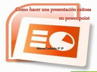 Como hacer una presentación exitosa
en power point
Marcos Ludueña 2º 2ª
 
