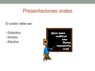 Presentaciones orales
El orador debe ser:
• Didáctico
• Directo
• Efectivo
 
