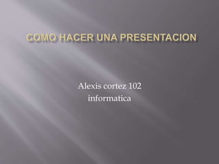 Alexis cortez 102
informatica
 