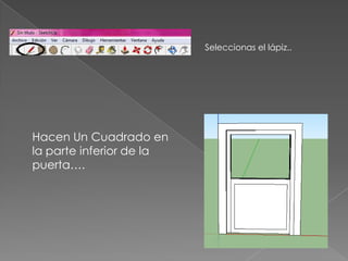 Seleccionas el lápiz..




Hacen Un Cuadrado en
la parte inferior de la
puerta….
 